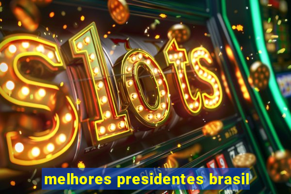 melhores presidentes brasil